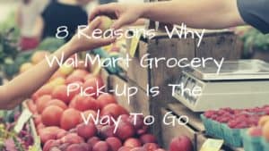 Eight Reasons Why Walmart Grocery Pick Up Is The Way to go. Convenience, Save Money