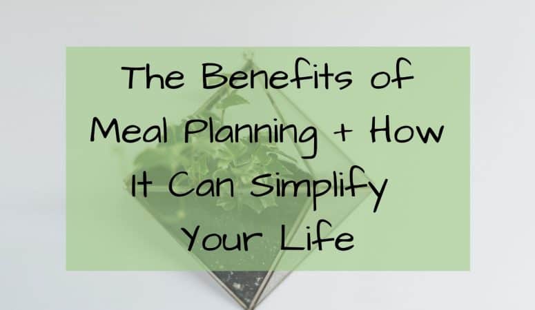 The Benefits of Meal Planning + How It Can Simplify Your Life