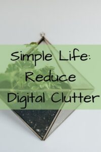 Simple Life: Reduce Digital Clutter- Photos- Pictures- Email- Apps- Documents- Files