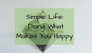 Simple Life: Doing what makes you happy- Happiness- Simplicity