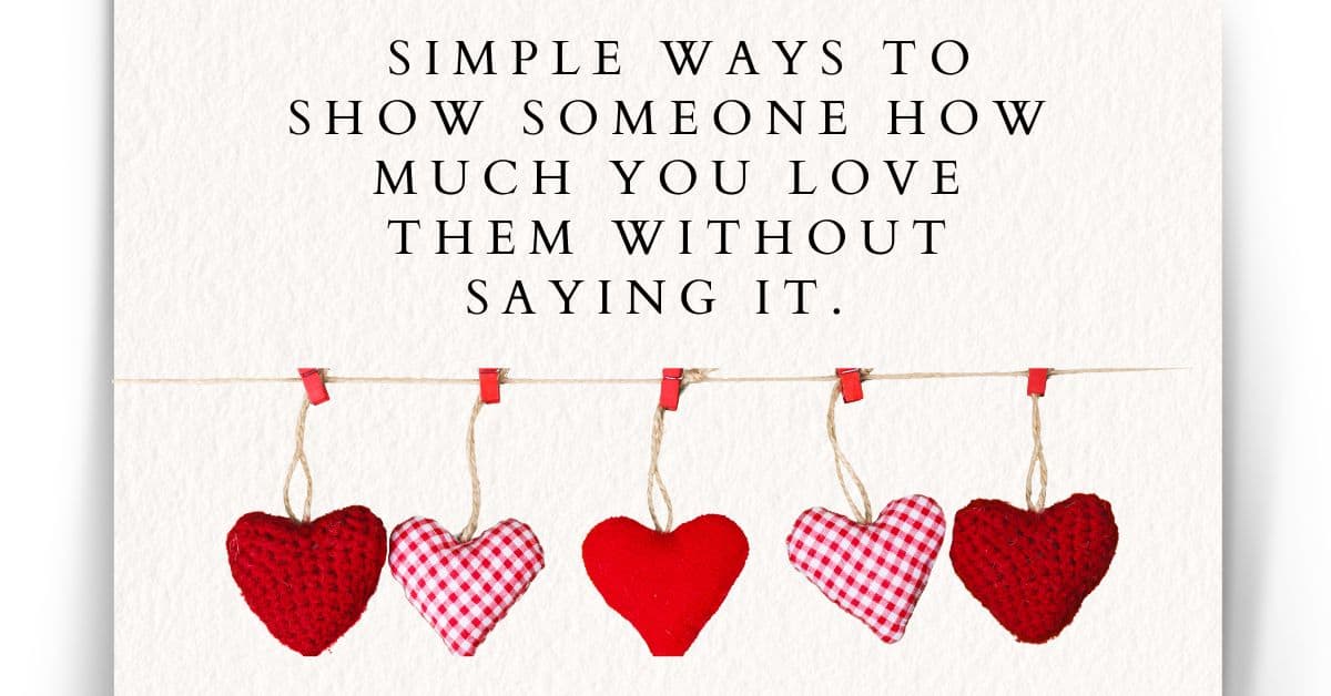 Simple Ways to Show Someone How Much You Love Them Without Saying It. 