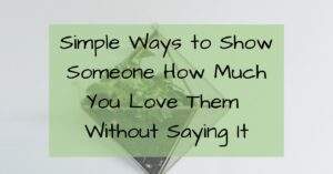 Simple Ways to Show Someone How Much You Love Them Without Saying It- Simple Living- Valentine- Love