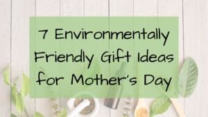 7 Environmentally Friendly Mother's Day Gift Ideas- Eco-Friendly- Sustainable