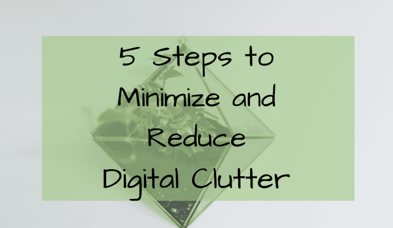 5 Steps to Minimize and Reduce Digital Clutter