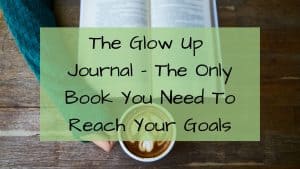 The Glow Up Journal- The Only Book You Need to Reach Your Goals