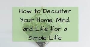 How to Declutter Your Home, Mind, and Life for a Simple Life