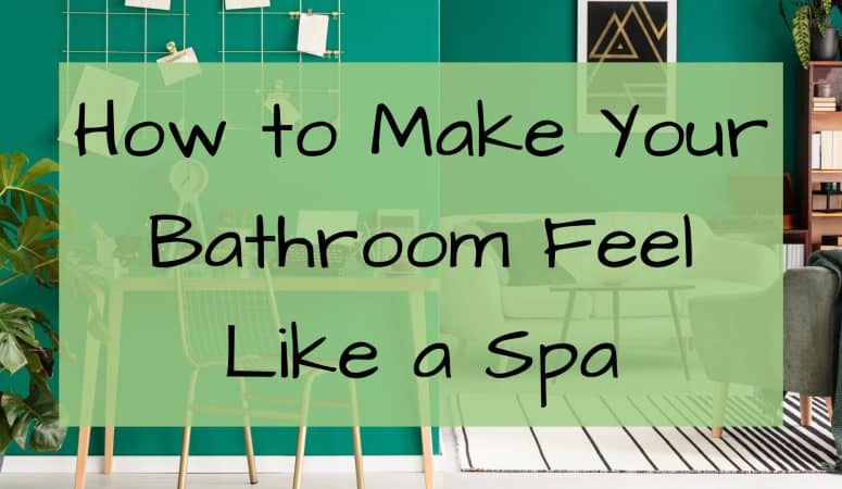 How to Make Your Bathroom Feel Like a Spa