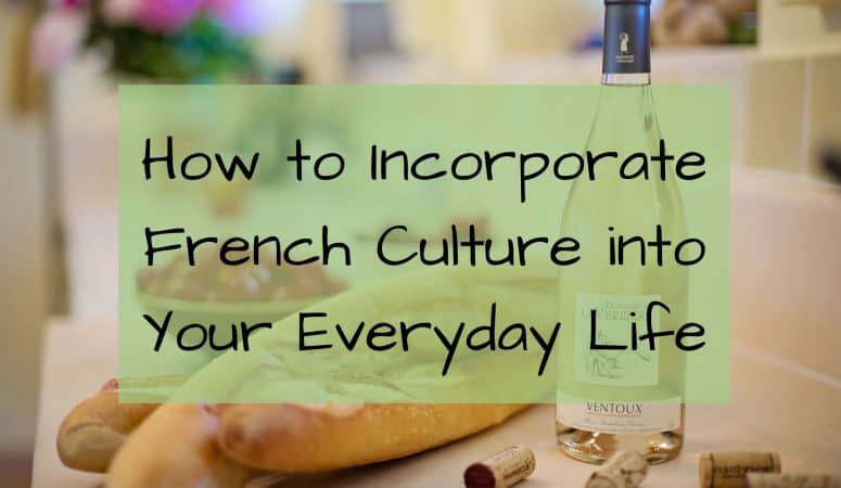 How to Incorporate French Culture into Your Everyday Life